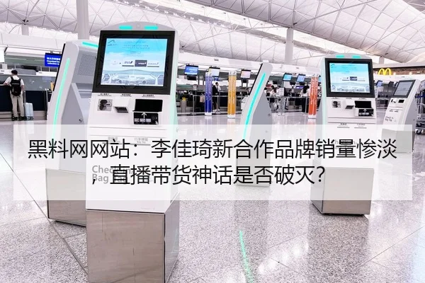 黑料网网站：李佳琦新合作品牌销量惨淡，直播带货神话是否破灭？